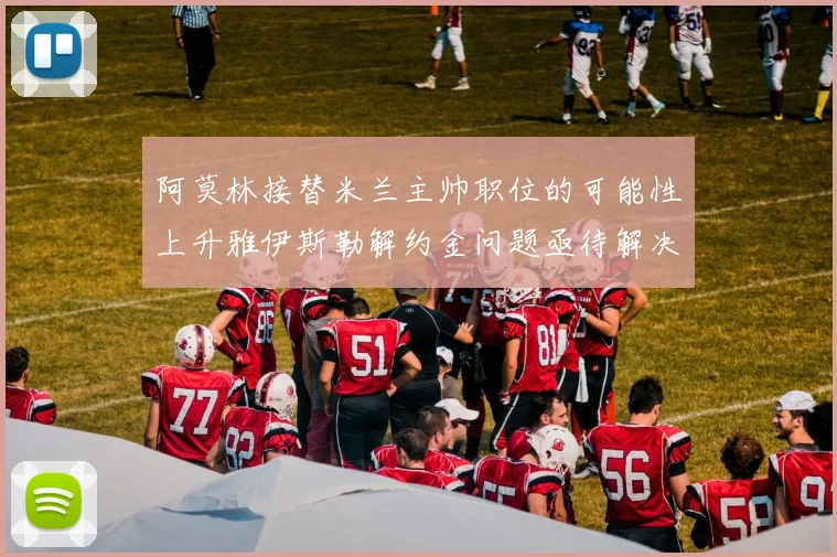 阿莫林接替米兰主帅职位的可能性上升雅伊斯勒解约金问题亟待解决
