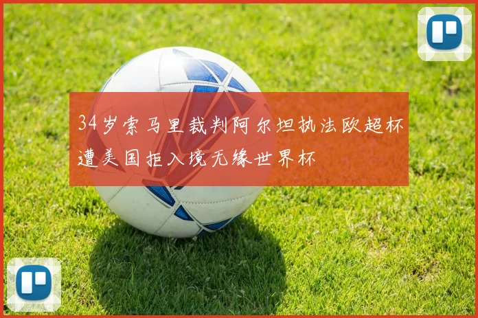 34岁索马里裁判阿尔坦执法欧超杯遭美国拒入境无缘世界杯