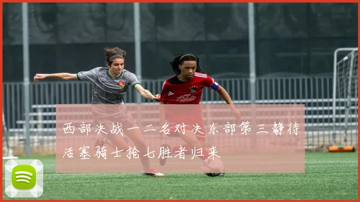 西部决战一二名对决东部第三静待活塞骑士抢七胜者归来