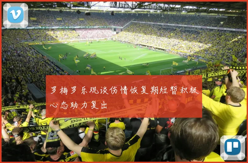 罗梅罗乐观谈伤情恢复期短暂积极心态助力复出
